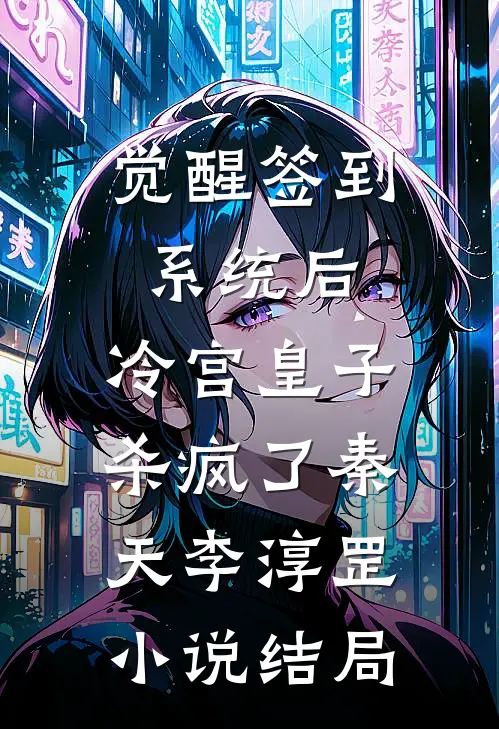 觉醒签到系统后，冷宫皇子杀疯了秦天李淳罡小说结局