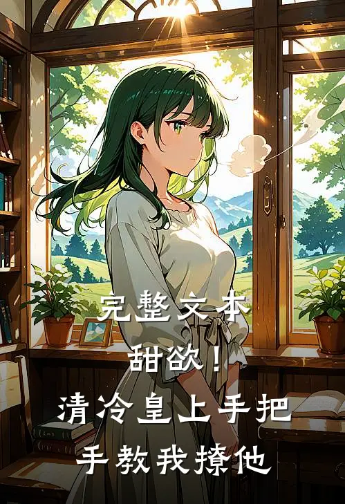 完整文本甜欲！清冷皇上手把手教我撩他