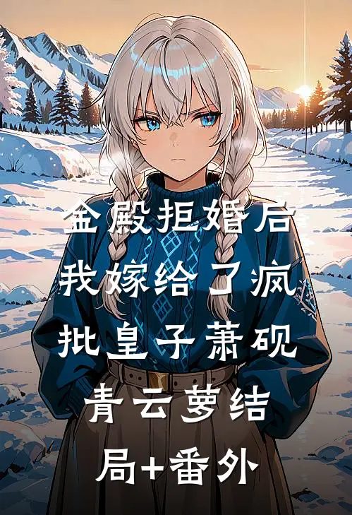 金殿拒婚后，我嫁给了疯批皇子萧砚青云萝结局+番外