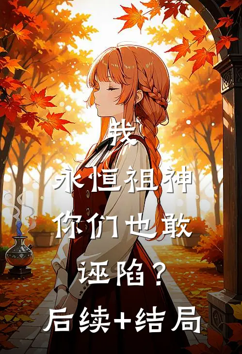 我，永恒祖神，你们也敢诬陷？后续+结局