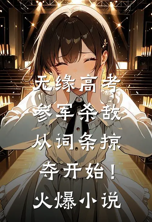 无缘高考：参军杀敌从词条掠夺开始！火爆小说