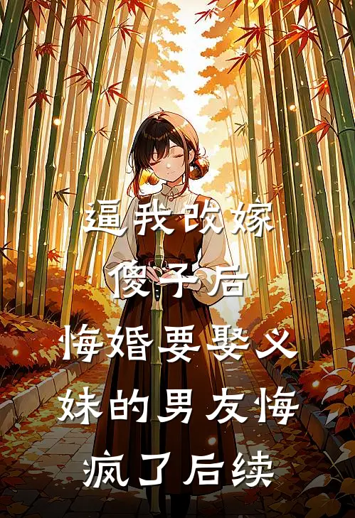 逼我改嫁傻子后，悔婚要娶义妹的男友悔疯了后续