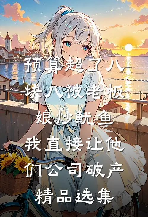 预算超了八块八被老板娘炒鱿鱼，我直接让他们公司破产精品选集