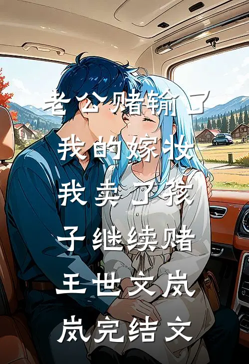 老公赌输了我的嫁妆，我卖了孩子继续赌王世文岚岚完结文