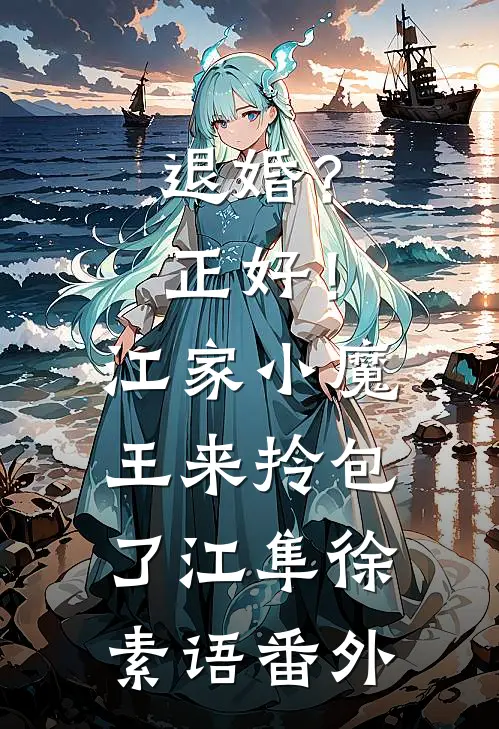 退婚？正好！江家小魔王来拎包了江隼徐素语番外