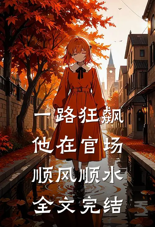 一路狂飙，他在官场顺风顺水全文完结