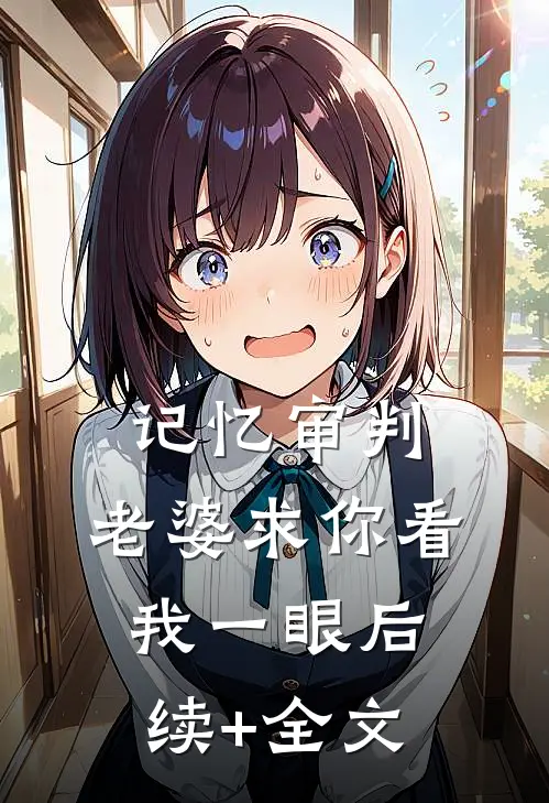 记忆审判：老婆求你看我一眼后续+全文