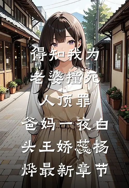 得知我为老婆撞死人顶罪，爸妈一夜白头王娇蕊杨烨最新章节