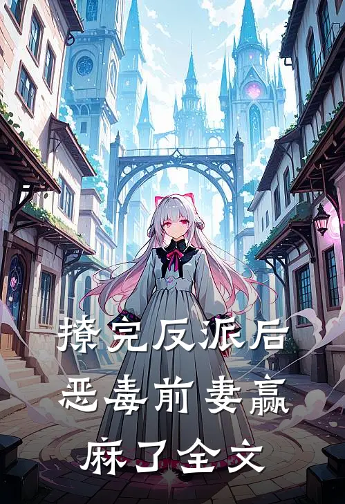 撩完反派后，恶毒前妻赢麻了全文