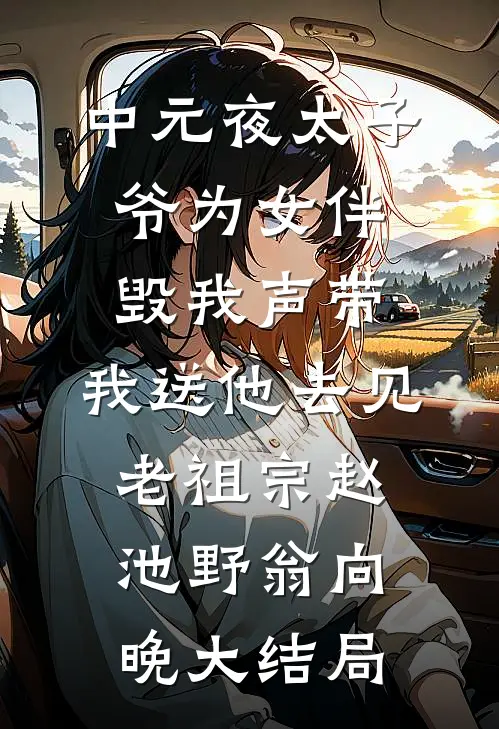 中元夜太子爷为女伴毁我声带，我送他去见老祖宗赵池野翁向晚大结局
