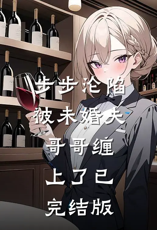 步步沦陷，被未婚夫哥哥缠上了已完结版