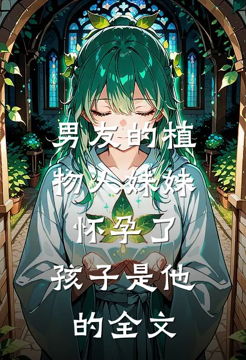 男友的植物人妹妹怀孕了，孩子是他的全文