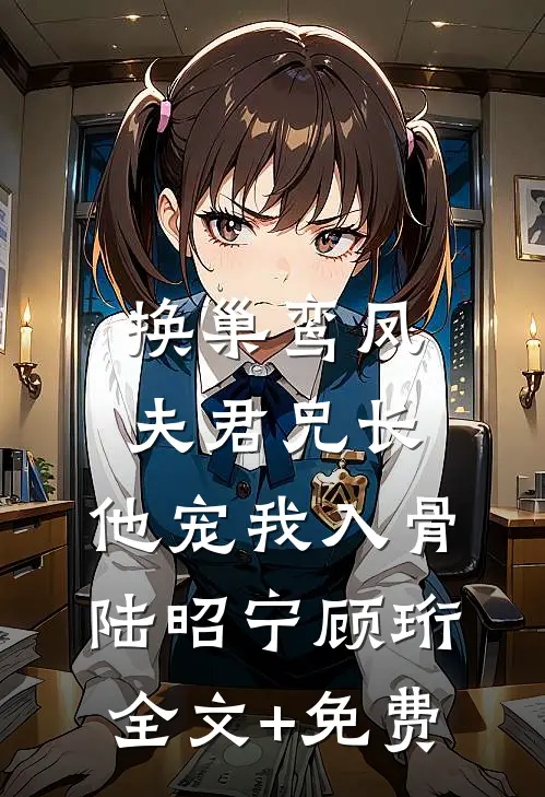 换巢鸾凤：夫君兄长，他宠我入骨陆昭宁顾珩全文+免费