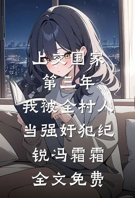 上交国家第三年，我被全村人当强奸犯纪锐冯霜霜全文免费