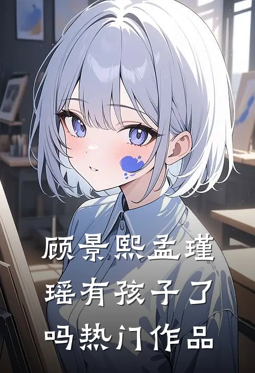 顾景熙孟瑾瑶有孩子了吗热门作品