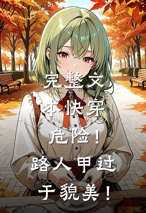 完整文本快穿：危险！路人甲过于貌美！