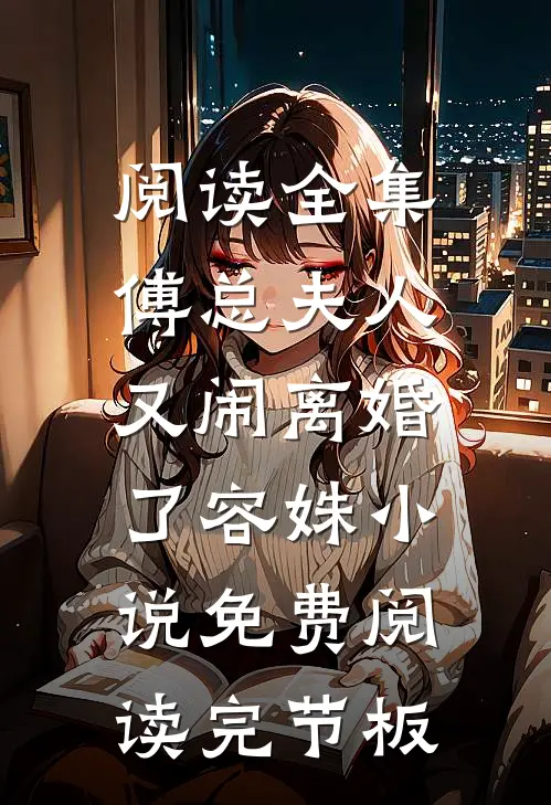 阅读全集傅总夫人又闹离婚了容姝小说免费阅读完节板