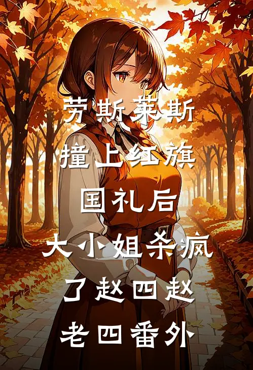 劳斯莱斯撞上红旗国礼后，大小姐杀疯了赵四赵老四 番外