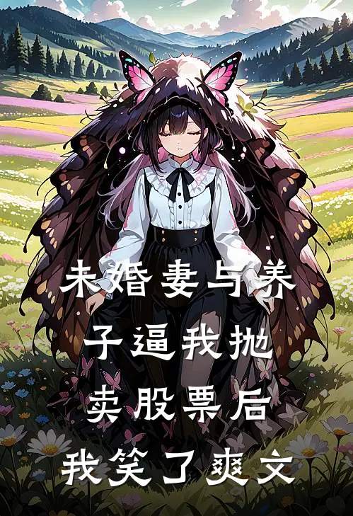 未婚妻与养子逼我抛卖股票后，我笑了爽文
