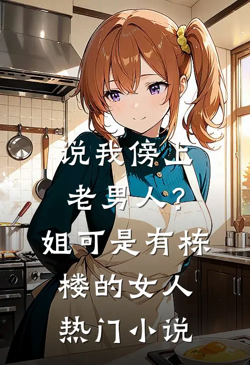 说我傍上老男人？姐可是有栋楼的女人热门小说