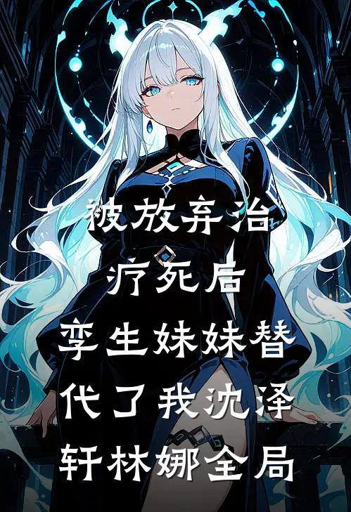 被放弃治疗死后，孪生妹妹替代了我沈泽轩林娜全局