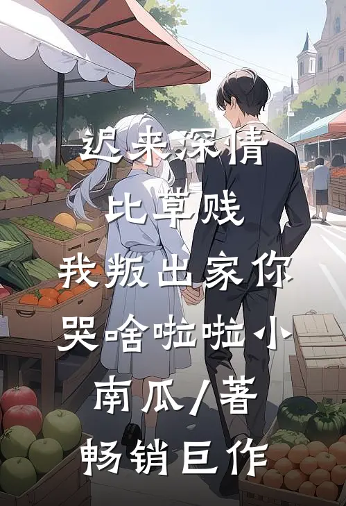 迟来深情比草贱,我叛出家你哭啥啦啦小南瓜 / 著畅销巨作