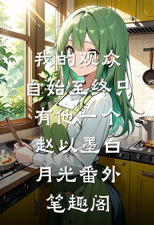 我的观众，自始至终只有他一个：赵以墨白月光番外笔趣阁