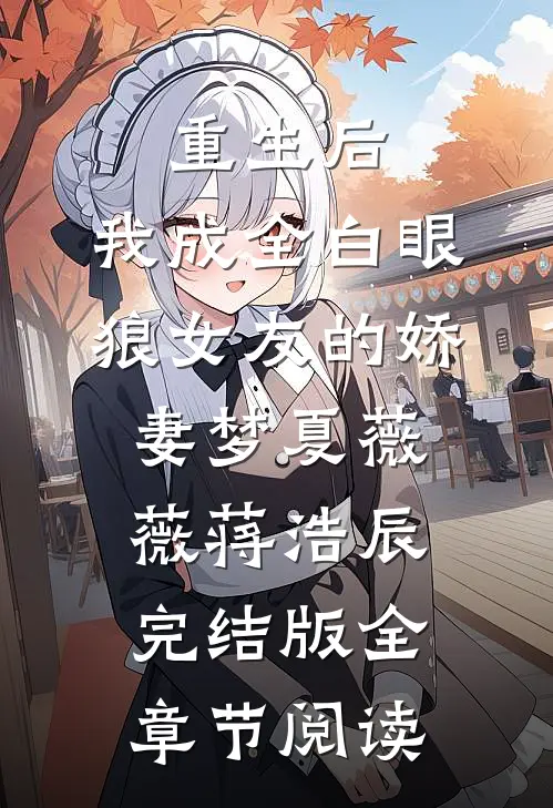 《重生后，我成全白眼狼女友的娇妻梦》夏薇薇蒋浩辰完结版全章节阅读