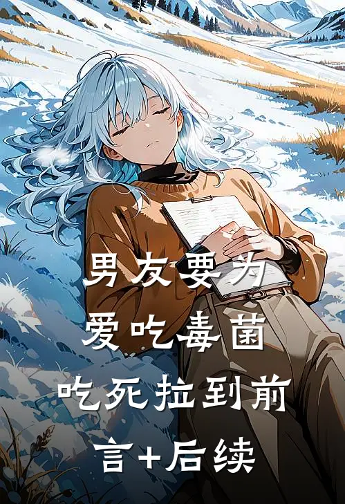 男友要为爱吃毒菌，吃死拉到前言+后续