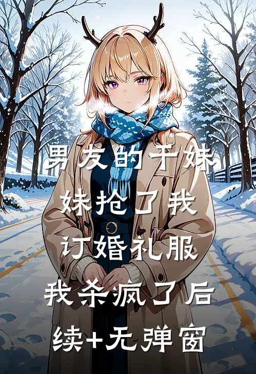 男友的干妹妹抢了我订婚礼服，我杀疯了后续+无弹窗