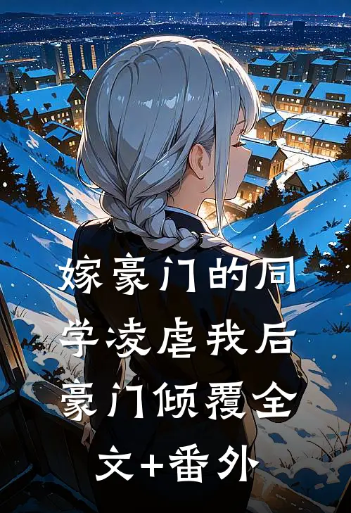 嫁豪门的同学凌虐我后，豪门倾覆全文+番外