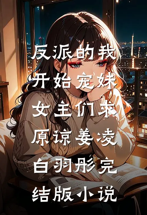 反派的我开始宠妹，女主们求原谅姜凌白羽彤完结版小说