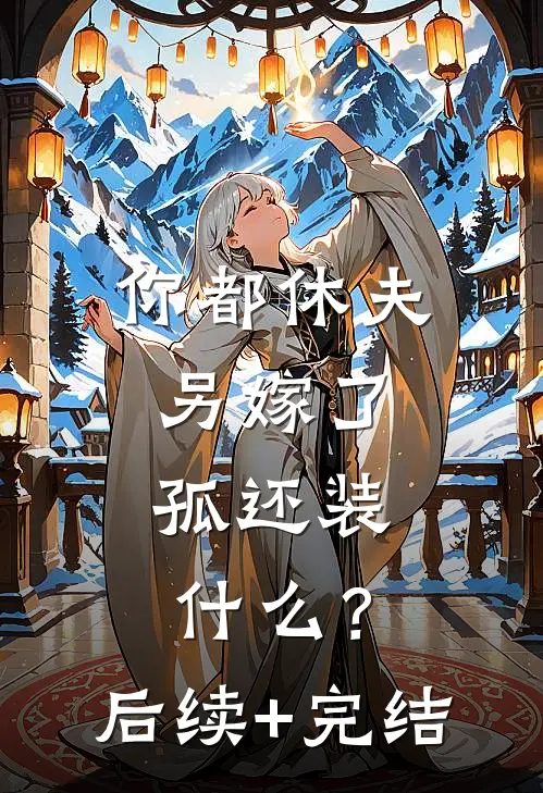 你都休夫另嫁了，孤还装什么？后续+完结