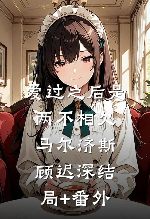 爱过之后是两不相欠马尔济斯顾迟深结局+番外