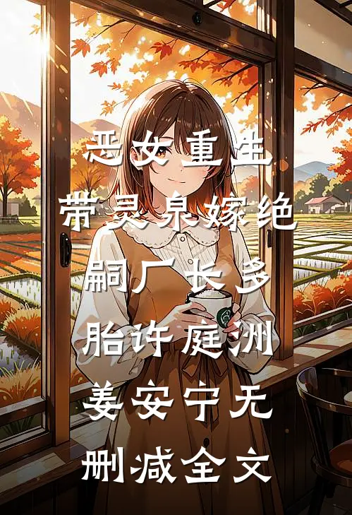 恶女重生，带灵泉嫁绝嗣厂长多胎许庭洲姜安宁无删减全文