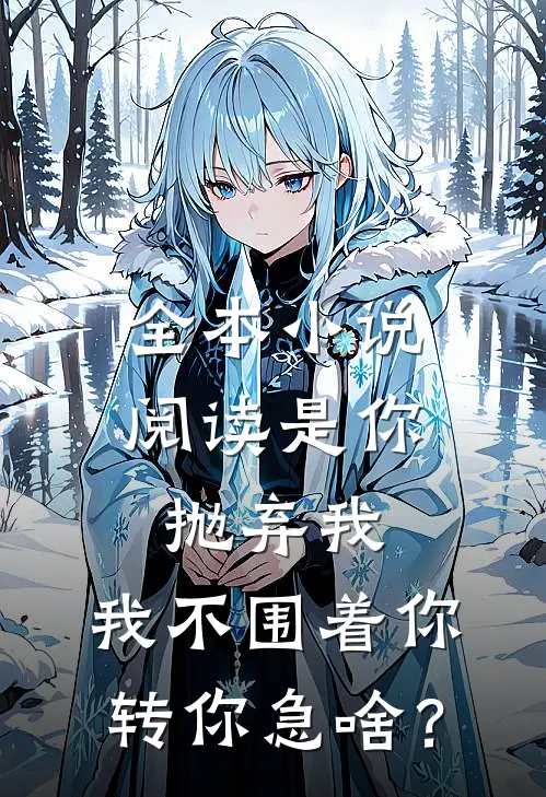 全本小说阅读是你抛弃我，我不围着你转你急啥？