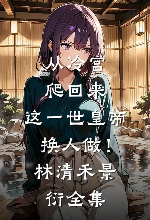 从冷宫爬回来，这一世皇帝换人做！林清禾景衍 全集