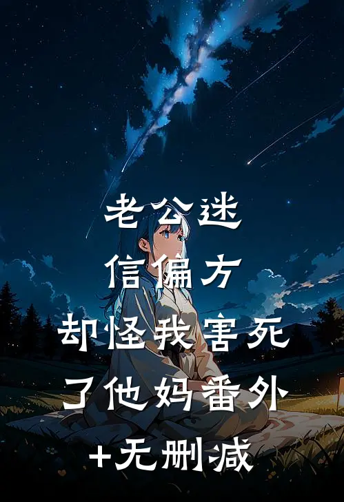 老公迷信偏方，却怪我害死了他妈番外+无删减
