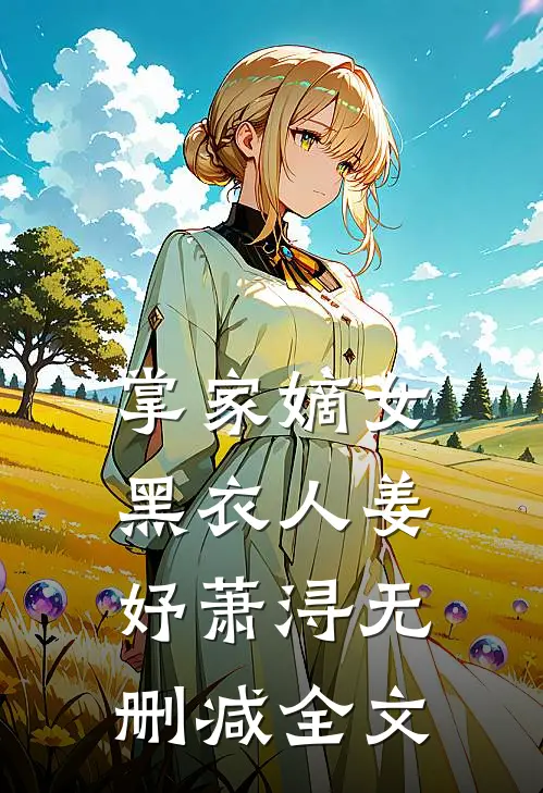 掌家嫡女-黑衣人姜妤萧浔无删减全文