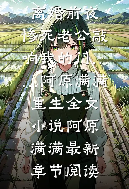 离婚前夜，惨死老公敲响我的门……阿原满满重生全文小说阿原满满最新章节阅读