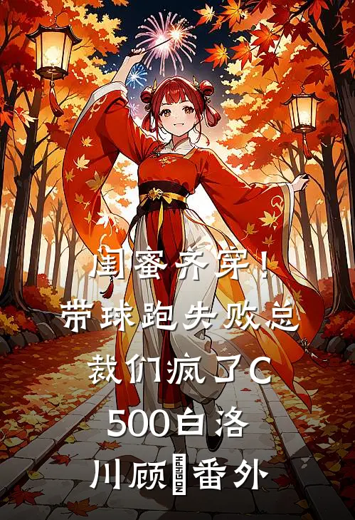 闺蜜齐穿！带球跑失败总裁们疯了C500白洛川顾璟番外