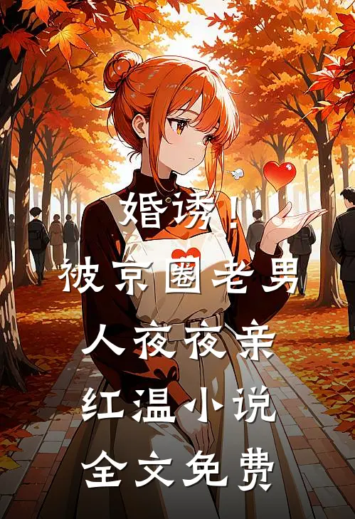 婚诱！被京圈老男人夜夜亲红温小说全文免费