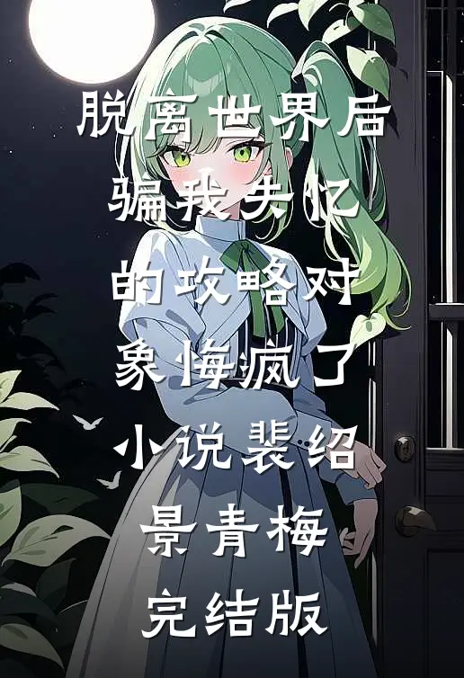 脱离世界后，骗我失忆的攻略对象悔疯了小说裴绍景青梅完结版