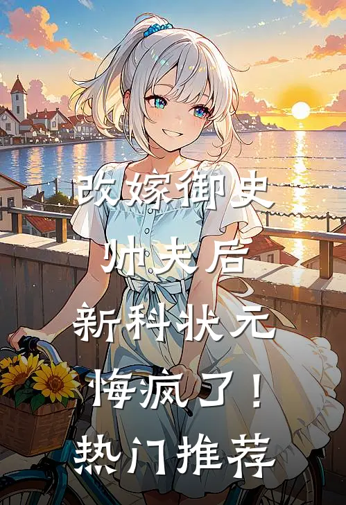 改嫁御史帅夫后，新科状元悔疯了！热门推荐