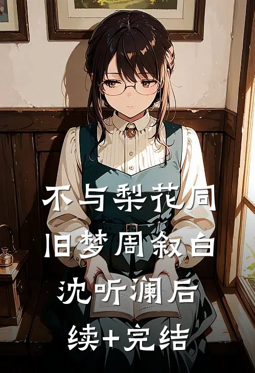 不与梨花同旧梦周叙白沈听澜后续+完结