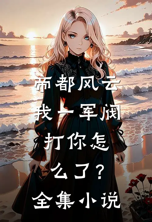 帝都风云：我一军阀，打你怎么了？全集小说