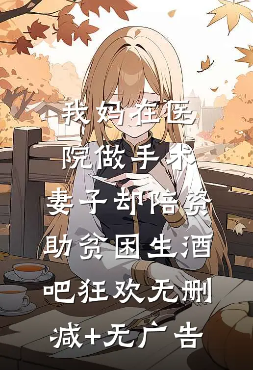 我妈在医院做手术，妻子却陪资助贫困生酒吧狂欢无删减+无广告