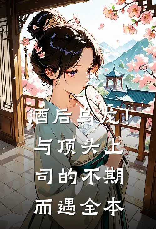 酒后乌龙！与顶头上司的不期而遇全本