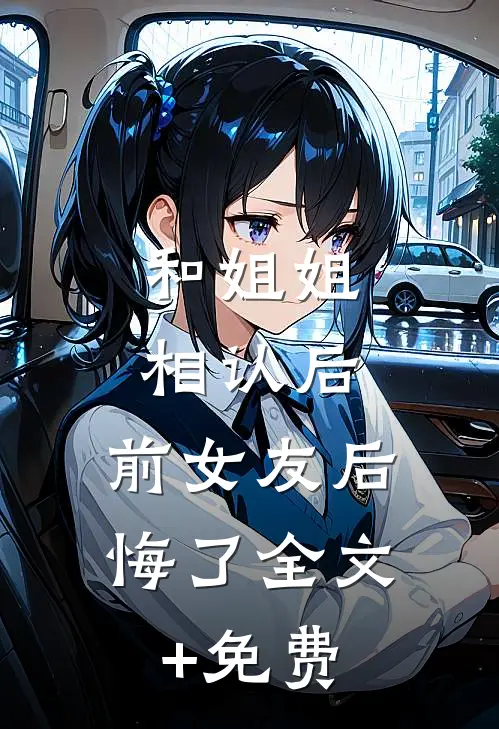 和姐姐相认后，前女友后悔了全文+免费