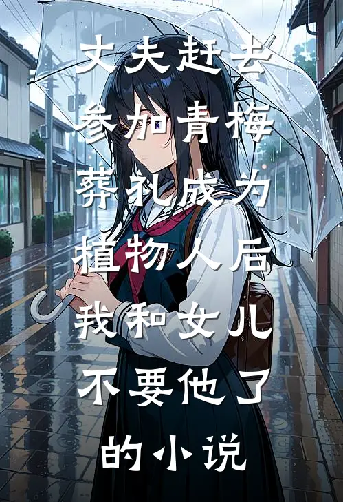 丈夫赶去参加青梅葬礼成为植物人后，我和女儿不要他了的小说